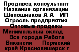 Продавец-консультант › Название организации ­ Шапошников А.А., ИП › Отрасль предприятия ­ Оптовые продажи › Минимальный оклад ­ 1 - Все города Работа » Вакансии   . Пермский край,Красновишерск г.